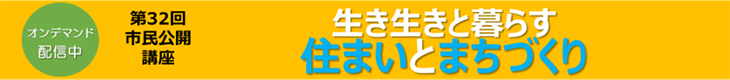 第32回 市民公開講座　生き生きと暮らす住まいとまちづくり