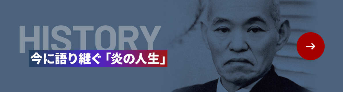 HISTORY 今に語り継ぐ「炎の人生」