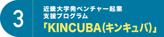 3 近畿大学発ベンチャー起業支援プログラム「KINCUBA（キンキュバ）」
