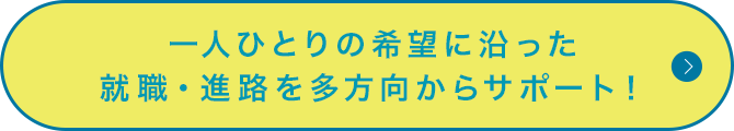 一人ひとりの希望に沿った就職・進路を多方向からサポート！