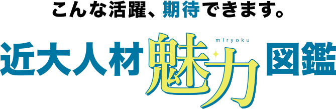 こんな活躍、期待できます。近大人材魅力図鑑