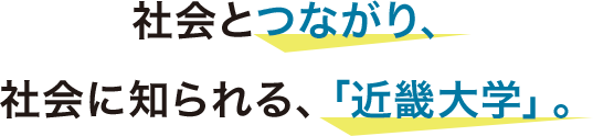 社会とつながり、社会に知られる、「近畿大学」。