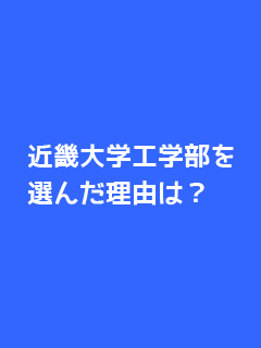 近畿大学工学部を選んだ理由は？