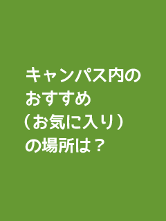 キャンパス内のおすすめ（お気に入り）の場所は？