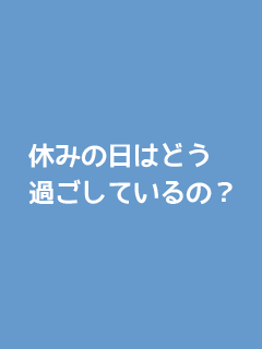 休みの日はどう過ごしているの？