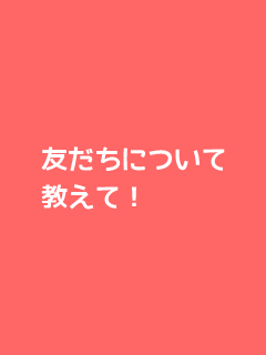 友だちについて教えて！