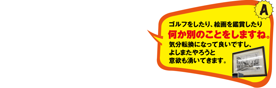 ゴルフをしたり、絵画を鑑賞したり何か別のことをしますね。