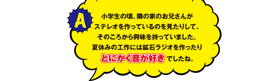 夏休みの工作には鉱石ラジオを作ったりとにかく音が好きでしたね。