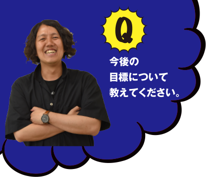 今後の目標について教えてください。