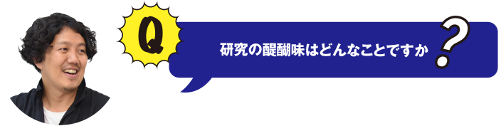 研究の醍醐味はどんなことですか？