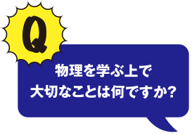 Q 物理を学ぶ上で大切なことは何ですか？