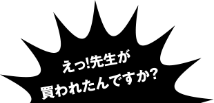 えっ先生が買われたんですか？