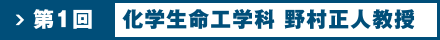 第1回 化学生命工学科 野村正人教授