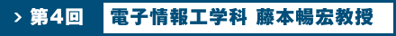 第4回 電子情報工学科 藤本暢宏教授