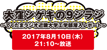 大窪シゲキの9ジラジ～てくたまラジオ近畿大学工学部潜入レポート～2017年8月11日(木)20：10～放送