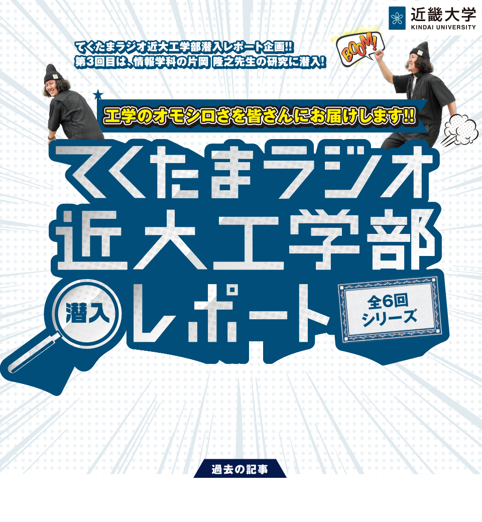 てくたまラジオ近大工学部潜入レポート企画!! 第3回目は、情報学科の片岡 隆之先生の研究に潜入!　工学のオモシロさを皆さんにお届けします!!　てくたまラジオ近大工学部潜入レポート