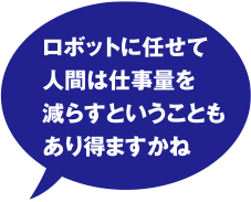 ロボットに任せて人間は仕事量を減らすということもあり得ますかね