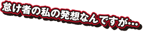 怠け者の私の発想なんですが・・・