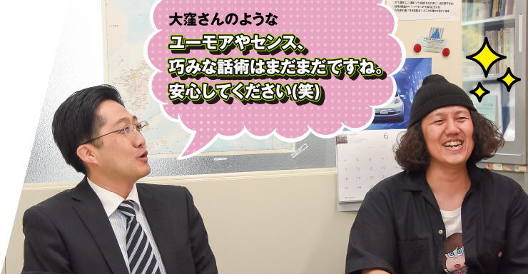 大窪さんのような、ユーモアやセンス、巧みな話術はまだまだですね。安心してください(笑)