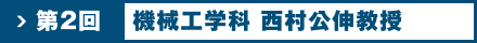 第2回 機械工学科 西村公伸教授