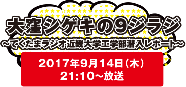 大窪シゲキの9ジラジ～てくたまラジオ近畿大学工学部潜入レポート～2017年9月14日(木)21：10～放送