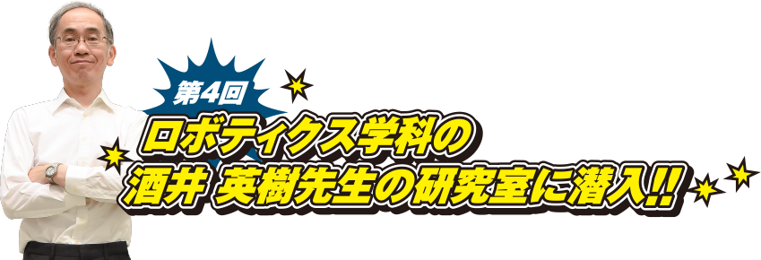 第4回　ロボティクス学科の酒井 英樹先生の研究室に潜入!!