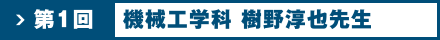 第1回　機械工学科　樹野 淳也先生