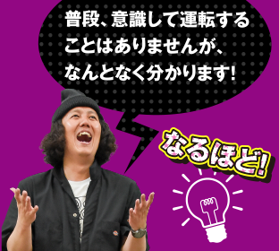 普段、意識して運転することはありませんが、なんとなく分かります！なるほど！