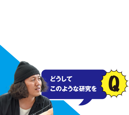 Q どうしてこのような研究を？