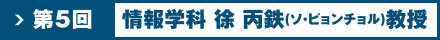 第5回 情報学科 徐 丙鉄(ソ・ピョンチョル)教授