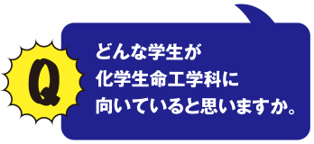 Q どんな学生が科学生命工学科に向いていると思いますか。