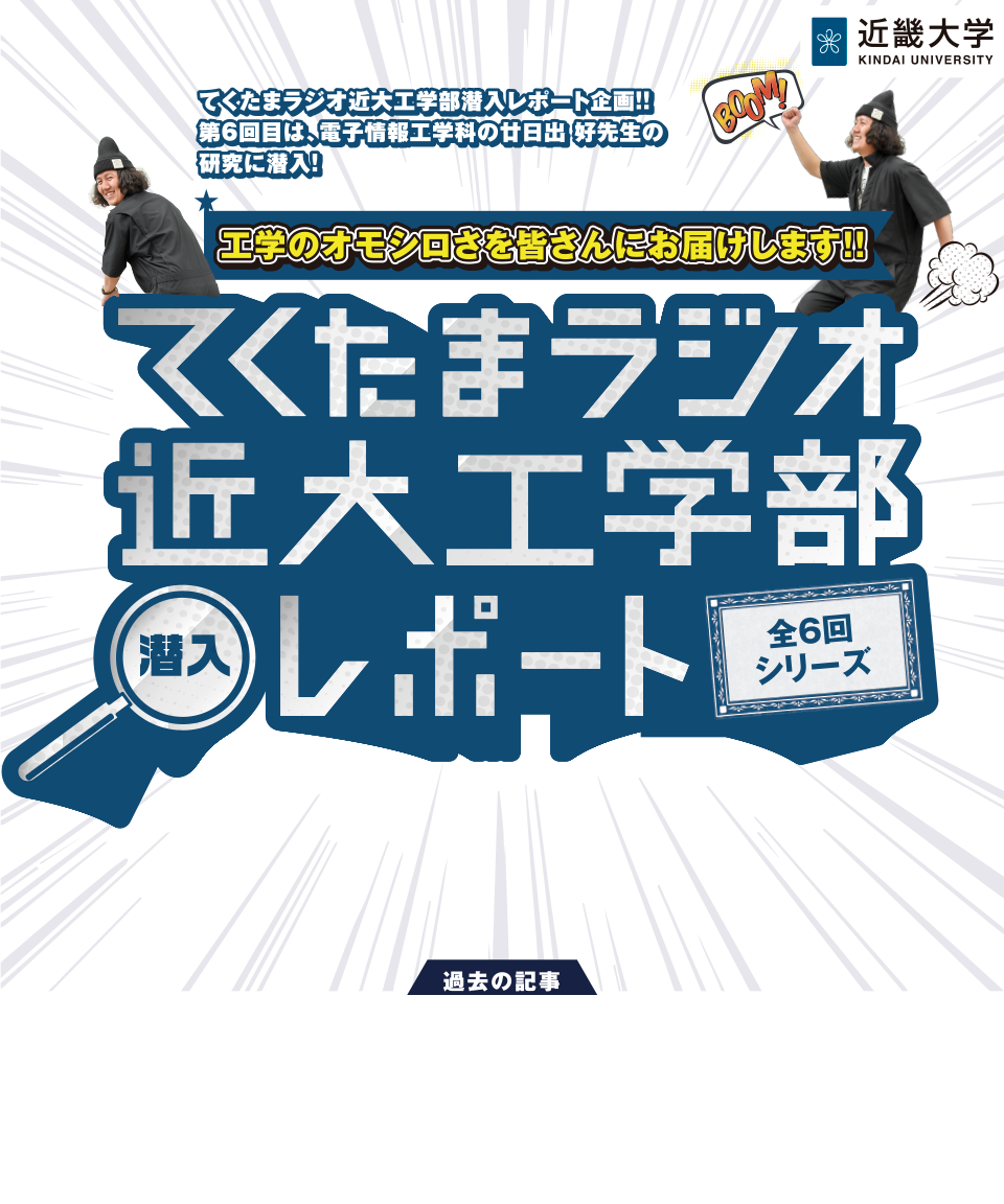 てくたまラジオ近大工学部潜入レポート企画!! 第6回目は、電子情報工学科の廿日出 好先生の研究に潜入! 工学のオモシロさを皆さんにお届けします!!　てくたまラジオ近大工学部潜入レポート