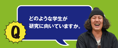 Q どのような学生が研究に向いていますか。