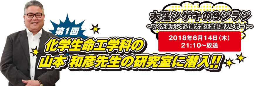 大窪シゲキの9ジラジ ～てくたまラジオ近畿大学工学部潜入レポート～ 2018年6月14日(木)21:10～放送 第1回 化学生命工学科の山本 和彦先生の研究室に潜入!!