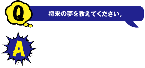 Q 将来の夢を教えてください。 A がんの治療に携われる仕事に就きたいです。今、学んでいる知識を活かしたいと思ってます。