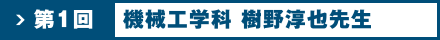 第1回 機械工学科 樹野 淳也先生