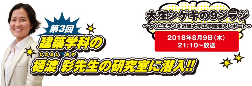 大窪シゲキの9ジラジ ～てくたまラジオ近畿大学工学部潜入レポート～ 2018年8月9日(木)21:10～放送 第3回 建築学科の樋渡 彩先生の研究室に潜入!!