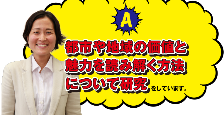 A 都市や地域の価値と魅力を読み解く方法について研究をしています。