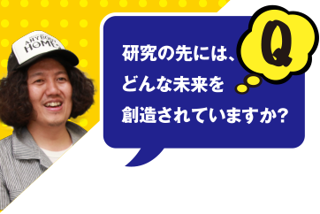 Q 研究の先には、どんな未来を創造されていますか？