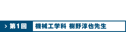 第1回 機械工学科 樹野 淳也先生