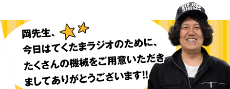 岡先生、今日はてくたまラジオのために、たくさんの機械をご用意いただきましてありがとうございます！！