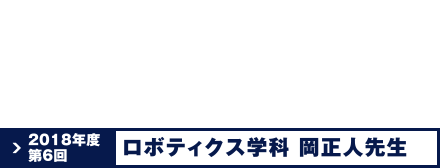 2018年度第6回 ロボティクス学科 岡正 人先生