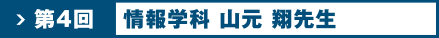 第4回 情報学科 山元 翔先生