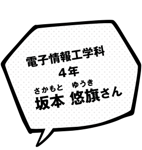 電子情報工学科 4年 坂本 悠旗 さん