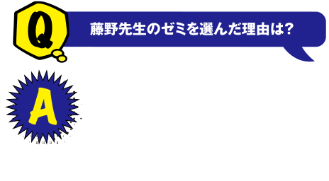 Q 藤野先生のゼミを選んだ理由は? A これまでSNSやゲームでの出会いや経験をたくさんしてきました。それを支えるネットワークの記述を学びたいと思い選びました。