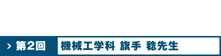 第2回 機械工学科 旗手 稔 先生