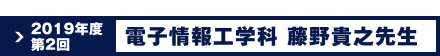 2019年度 第2回 電子情報工学科 藤野 貴之先生