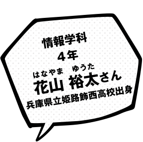 情報学科 4年 花山 裕太 さん 兵庫県立姫路葛飾西高校出身