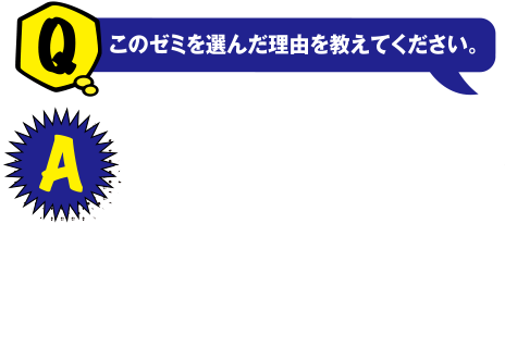 Q このゼミを選んだ理由を教えてください。? A 小さい時からパソコンが好きで将来はパソコンを使った仕事がしたいと思う中で、情報を専門的に学べる分野があり、なおかつマグロで有名で何か面白そうだなと思い近大工学部を選びました。