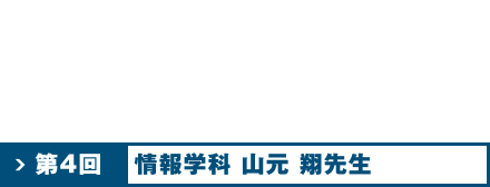 第4回 情報学科 山元 翔 先生